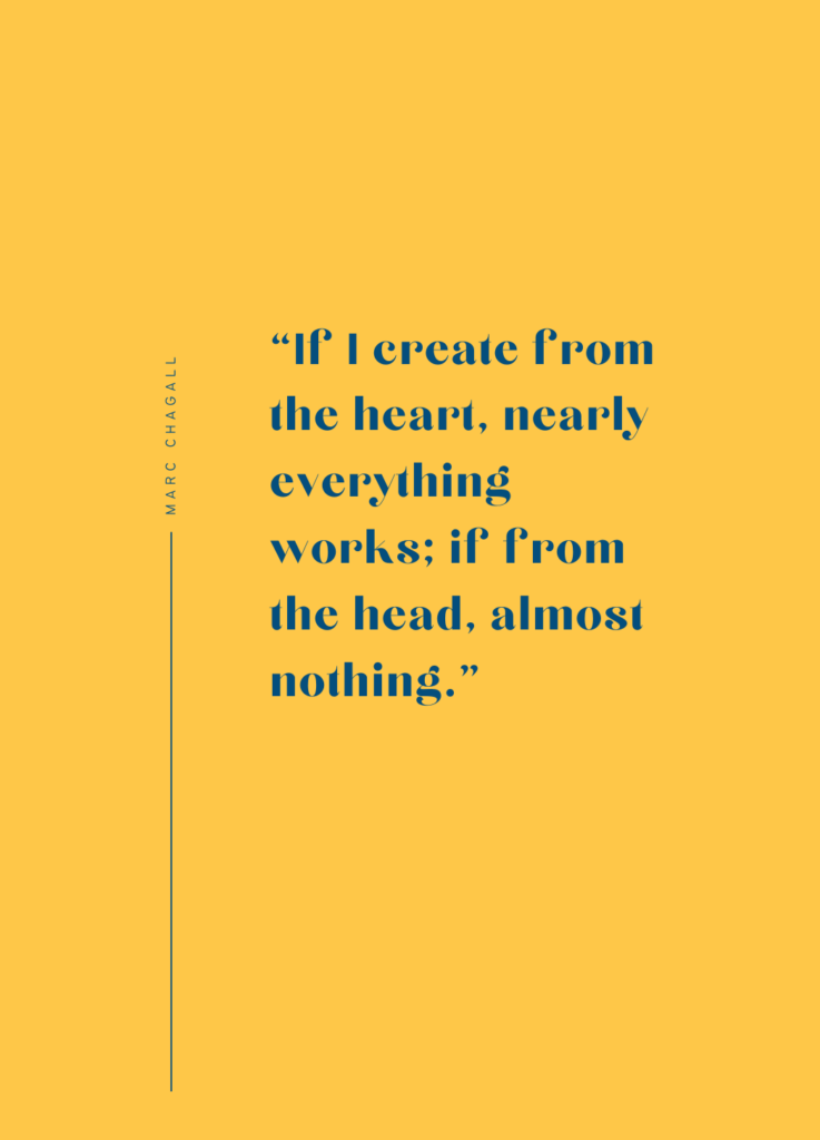 If I create from the heart, nearly everything works; if from the head, almost nothing. - Marc Chagall quote